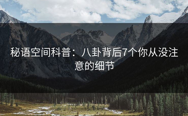 秘语空间科普：八卦背后7个你从没注意的细节