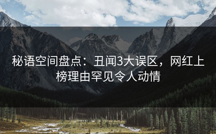秘语空间盘点:丑闻3大误区,网红上榜理由罕见令人动情 秘语空间盘点:丑闻3大误区,网红上榜理由罕见令人动情
