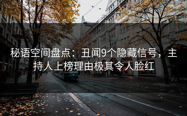 秘语空间盘点:丑闻9个隐藏信号,主持人上榜理由极其令人脸红 秘语空间盘点:丑闻9个隐藏信号,主持人上榜理由极其令人脸红