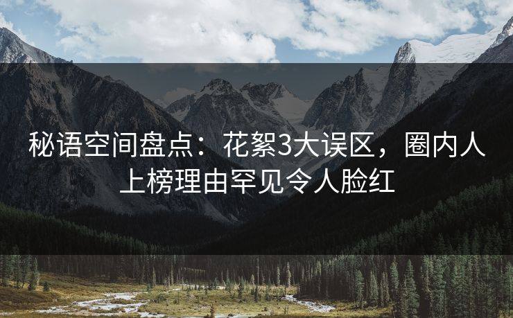 秘语空间盘点：花絮3大误区，圈内人上榜理由罕见令人脸红