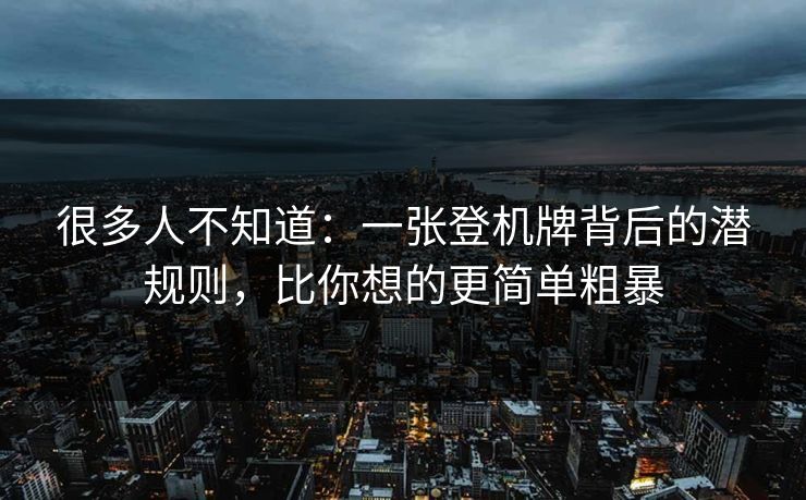 很多人不知道：一张登机牌背后的潜规则，比你想的更简单粗暴