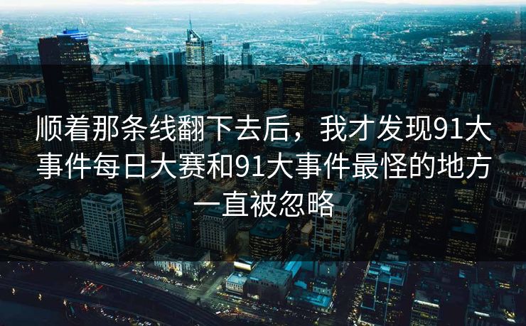 顺着那条线翻下去后，我才发现91大事件每日大赛和91大事件最怪的地方一直被忽略